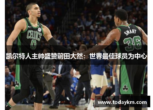 凯尔特人主帅盛赞前田大然:世界最佳球员为中心