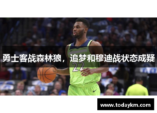 勇士客战森林狼，追梦和穆迪战状态成疑